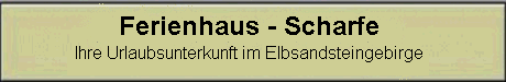 Banner Ferienhaus - Scharfe, Ihre Urlaubsunterkunft im Elbsandsteingebirge